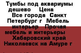 Тумбы под аквариумы дешево. › Цена ­ 500 - Все города, Санкт-Петербург г. Мебель, интерьер » Прочая мебель и интерьеры   . Хабаровский край,Николаевск-на-Амуре г.